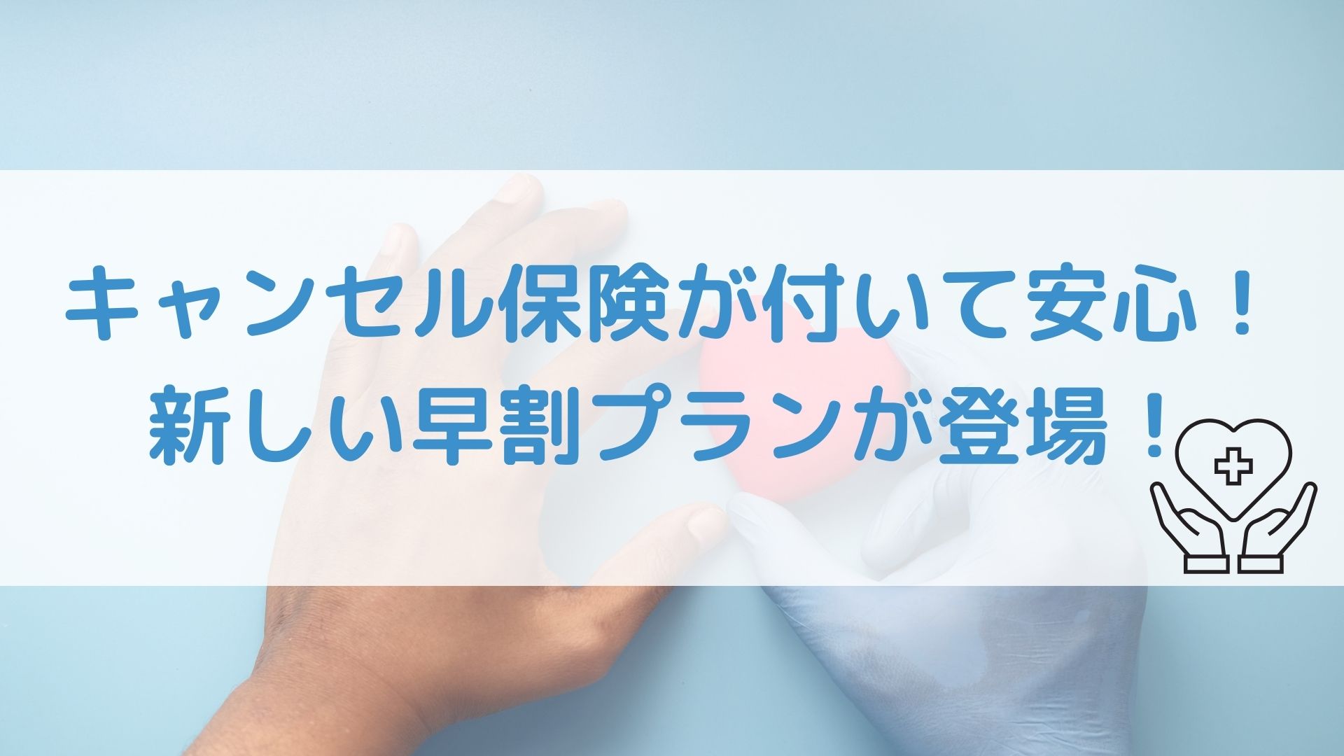 キャンセル保険が付いて安心！新しい早割プランが登場！