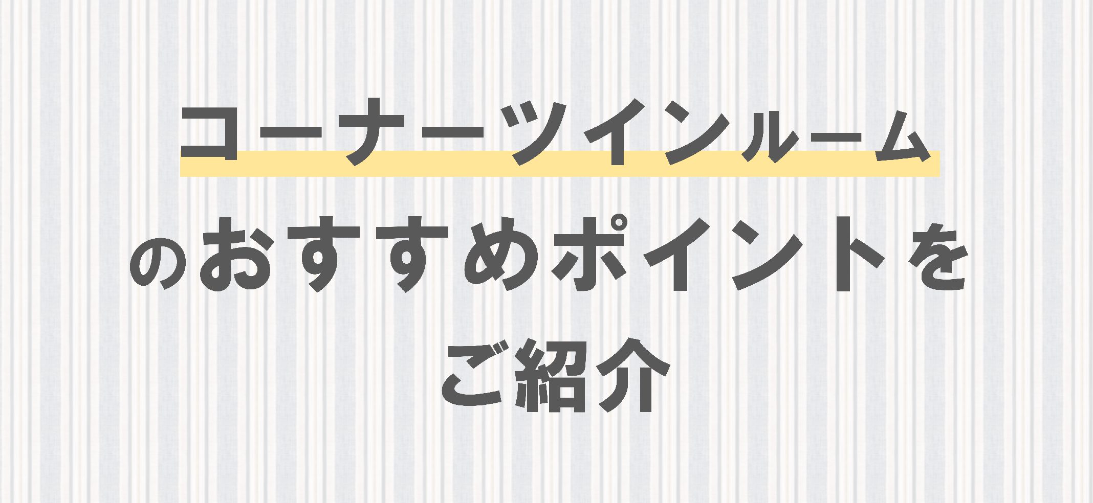 コーナーツインルーム のおすすめポイントを ご紹介