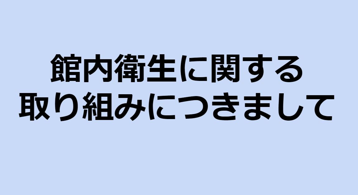 当館の館内衛生に関する取り組みにつきまして